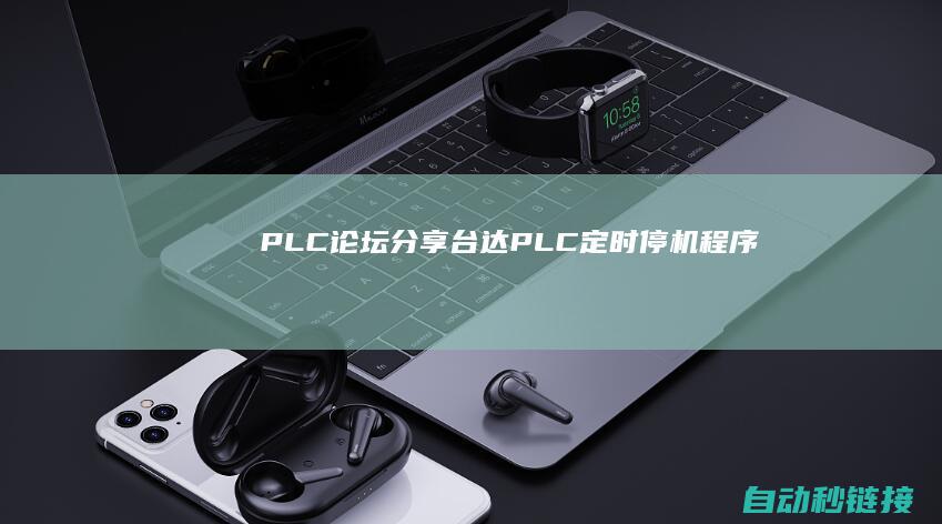 PLC论坛|分享台达PLC定时停机程序