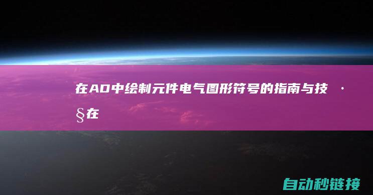 在AD中绘制元件电气图形符号的指南与技巧|在ad中怎样绘制元件 (ad如何绘图)